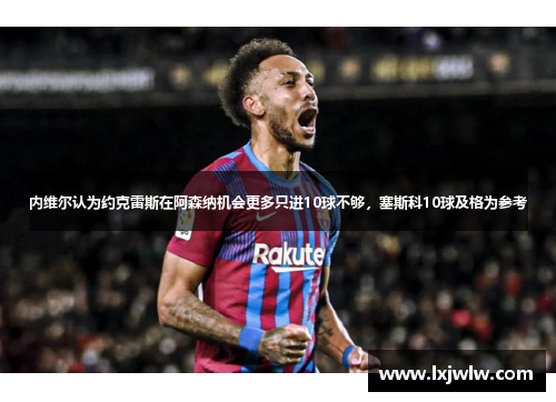 内维尔认为约克雷斯在阿森纳机会更多只进10球不够，塞斯科10球及格为参考