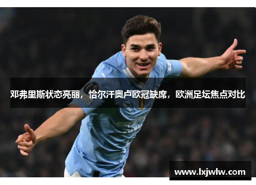 邓弗里斯状态亮丽，恰尔汗奥卢欧冠缺席，欧洲足坛焦点对比